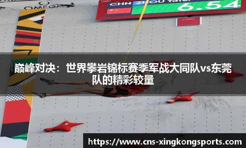 巅峰对决：世界攀岩锦标赛季军战大同队vs东莞队的精彩较量