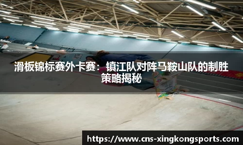 滑板锦标赛外卡赛：镇江队对阵马鞍山队的制胜策略揭秘