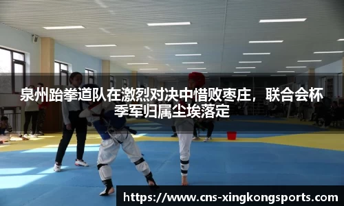 泉州跆拳道队在激烈对决中惜败枣庄，联合会杯季军归属尘埃落定