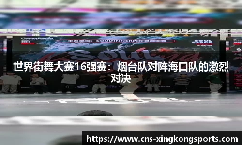世界街舞大赛16强赛:烟台队对阵海口队的激烈对决