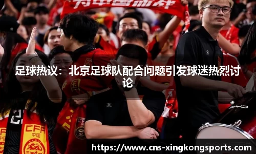 足球热议:北京足球队配合问题引发球迷热烈讨论