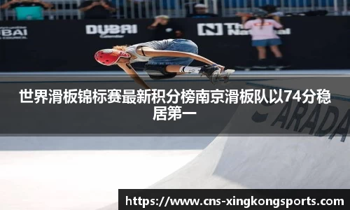 世界滑板锦标赛最新积分榜南京滑板队以74分稳居第一